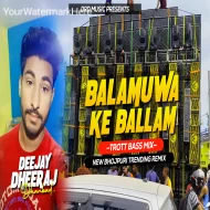 Balamuwa Ke Ballam ( Troat Bass Mix ) Dj Dheeraj Dhanbad